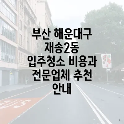 부산 해운대구 재송2동 입주청소 비용과 전문업체 추천 안내