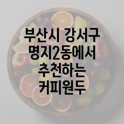 부산시 강서구 명지2동에서 추천하는 커피원두