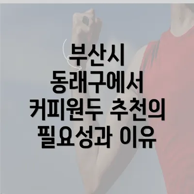 부산시 동래구에서 커피원두 추천의 필요성과 이유