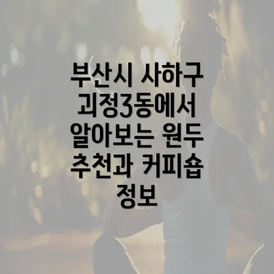 부산시 사하구 괴정3동에서 알아보는 원두 추천과 커피숍 정보