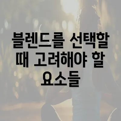 블렌드를 선택할 때 고려해야 할 요소들