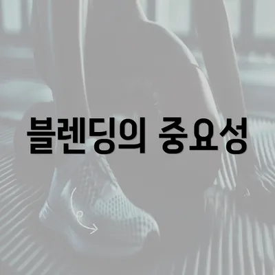 블렌딩의 중요성