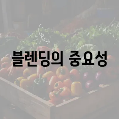 블렌딩의 중요성