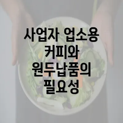 사업자 업소용 커피와 원두납품의 필요성