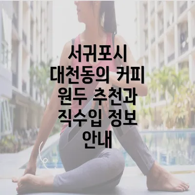 서귀포시 대천동의 커피 원두 추천과 직수입 정보 안내