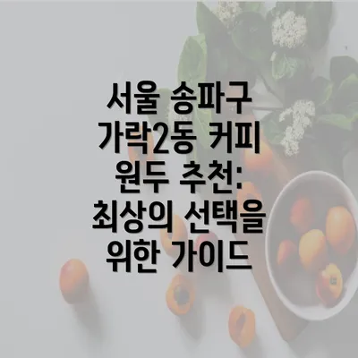 서울 송파구 가락2동 커피 원두 추천: 최상의 선택을 위한 가이드