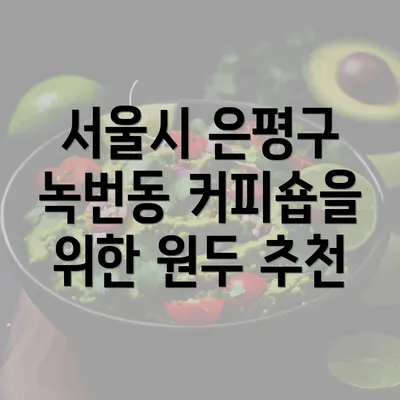 서울시 은평구 녹번동 커피숍을 위한 원두 추천