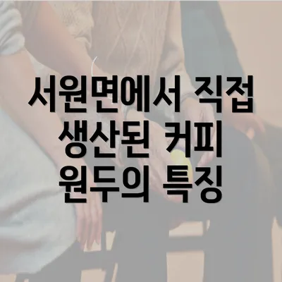 서원면에서 직접 생산된 커피 원두의 특징