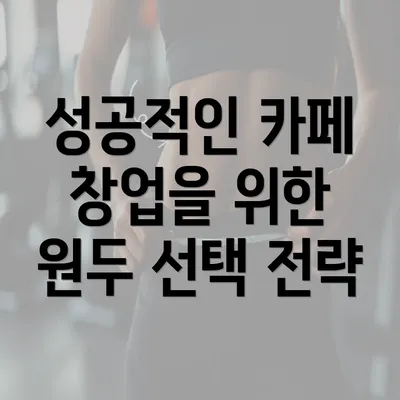 성공적인 카페 창업을 위한 원두 선택 전략