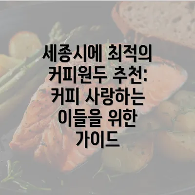 세종시에 최적의 커피원두 추천: 커피 사랑하는 이들을 위한 가이드