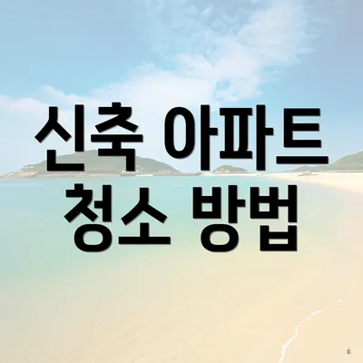 신축 아파트 청소 방법