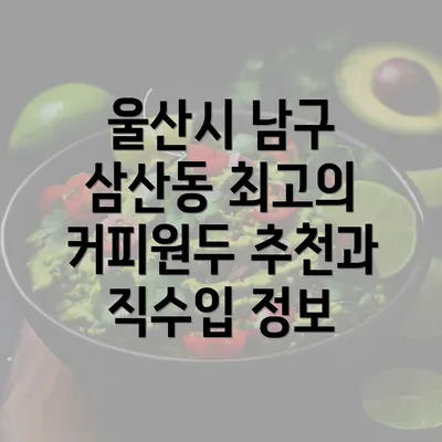 울산시 남구 삼산동 최고의 커피원두 추천과 직수입 정보