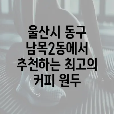 울산시 동구 남목2동에서 추천하는 최고의 커피 원두