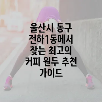 울산시 동구 전하1동에서 찾는 최고의 커피 원두 추천 가이드