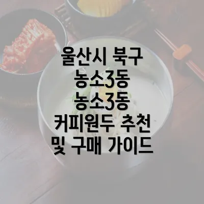 울산시 북구 농소3동 농소3동 커피원두 추천 및 구매 가이드