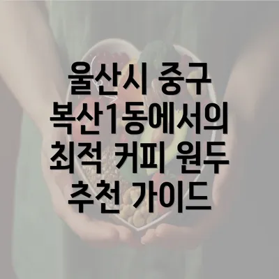 울산시 중구 복산1동에서의 최적 커피 원두 추천 가이드