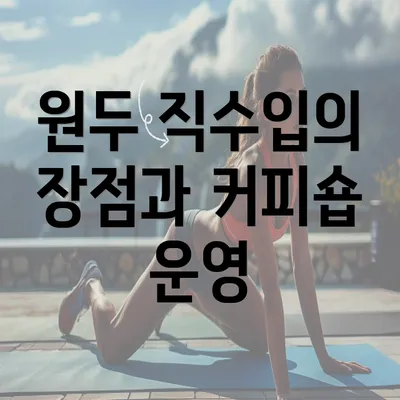 원두 직수입의 장점과 커피숍 운영