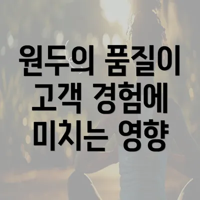 원두의 품질이 고객 경험에 미치는 영향