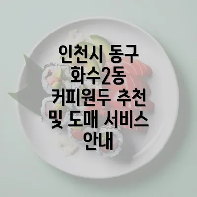 인천시 동구 화수2동 커피원두 추천 및 도매 서비스 안내