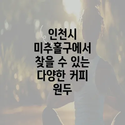 인천시 미추홀구에서 찾을 수 있는 다양한 커피 원두