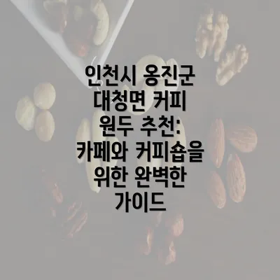 인천시 옹진군 대청면 커피 원두 추천: 카페와 커피숍을 위한 완벽한 가이드