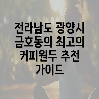 전라남도 광양시 금호동의 최고의 커피원두 추천 가이드