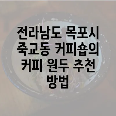 전라남도 목포시 죽교동 커피숍의 커피 원두 추천 방법