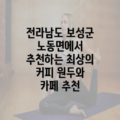 전라남도 보성군 노동면에서 추천하는 최상의 커피 원두와 카페 추천