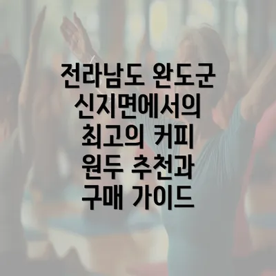 전라남도 완도군 신지면에서의 최고의 커피 원두 추천과 구매 가이드