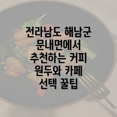 전라남도 해남군 문내면에서 추천하는 커피 원두와 카페 선택 꿀팁