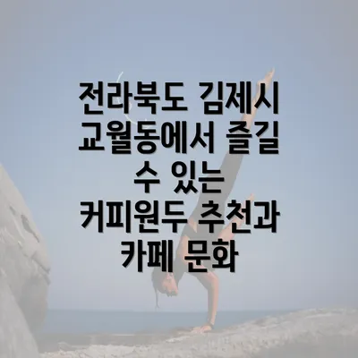 전라북도 김제시 교월동에서 즐길 수 있는 커피원두 추천과 카페 문화