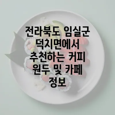 전라북도 임실군 덕치면에서 추천하는 커피 원두 및 카페 정보