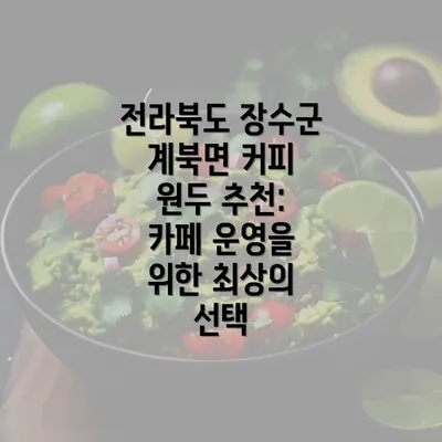 전라북도 장수군 계북면 커피 원두 추천: 카페 운영을 위한 최상의 선택