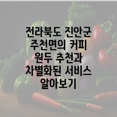 전라북도 진안군 주천면의 커피 원두 추천과 차별화된 서비스 알아보기