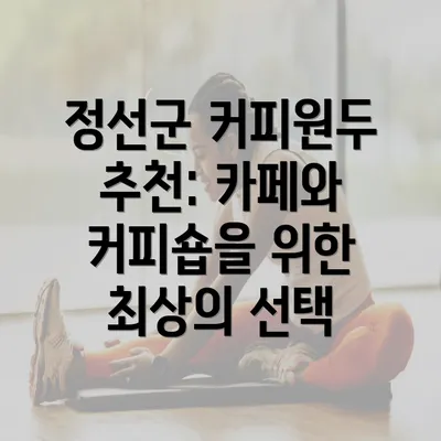 정선군 커피원두 추천: 카페와 커피숍을 위한 최상의 선택