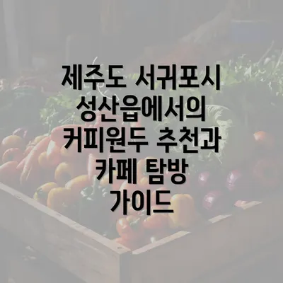 제주도 서귀포시 성산읍에서의 커피원두 추천과 카페 탐방 가이드