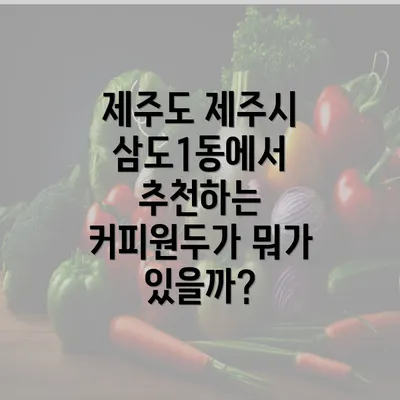 제주도 제주시 삼도1동에서 추천하는 커피원두가 뭐가 있을까?