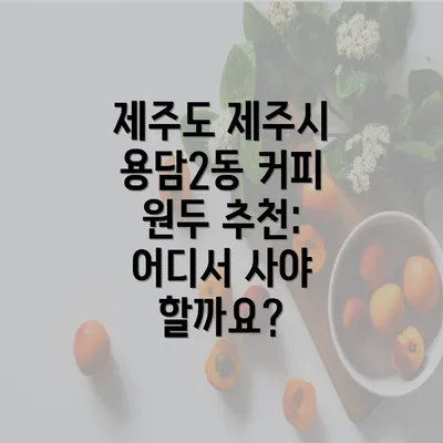 제주도 제주시 용담2동 커피 원두 추천: 어디서 사야 할까요?