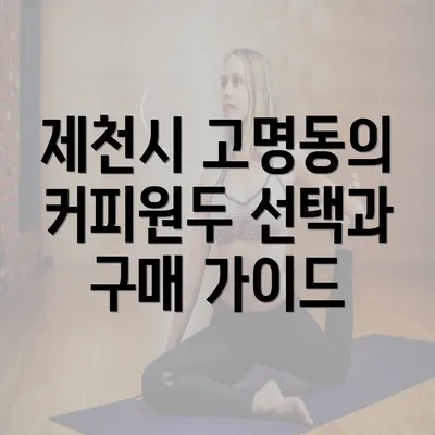 제천시 고명동의 커피원두 선택과 구매 가이드