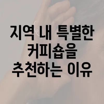 지역 내 특별한 커피숍을 추천하는 이유