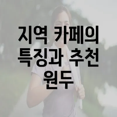 지역 카페의 특징과 추천 원두