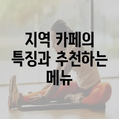 지역 카페의 특징과 추천하는 메뉴