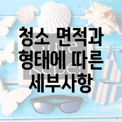 청소 면적과 형태에 따른 세부사항