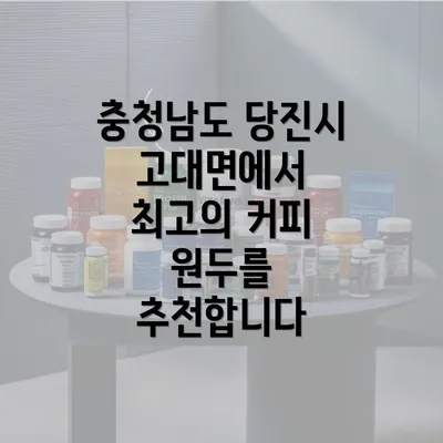 충청남도 당진시 고대면에서 최고의 커피 원두를 추천합니다