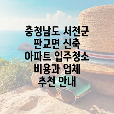 충청남도 서천군 판교면 신축 아파트 입주청소 비용과 업체 추천 안내