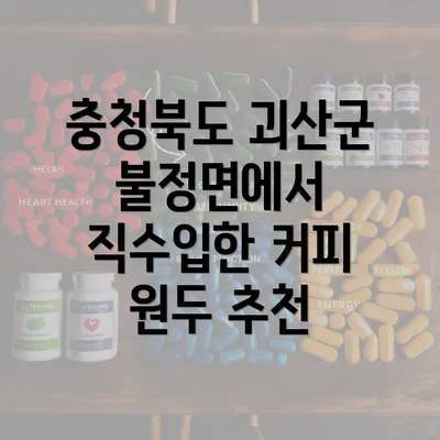 충청북도 괴산군 불정면에서 직수입한 커피 원두 추천