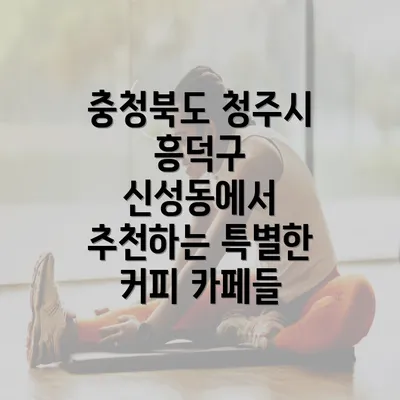 충청북도 청주시 흥덕구 신성동에서 추천하는 특별한 커피 카페들