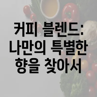 커피 블렌드: 나만의 특별한 향을 찾아서