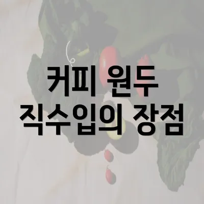 커피 원두 직수입의 장점