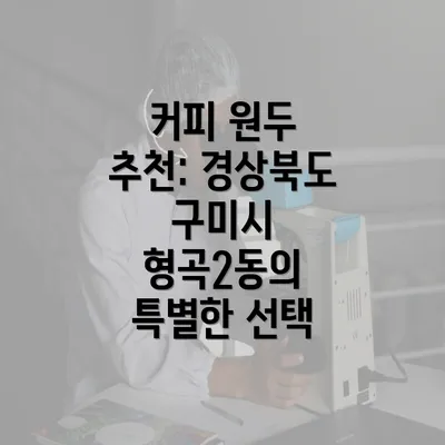 커피 원두 추천: 경상북도 구미시 형곡2동의 특별한 선택